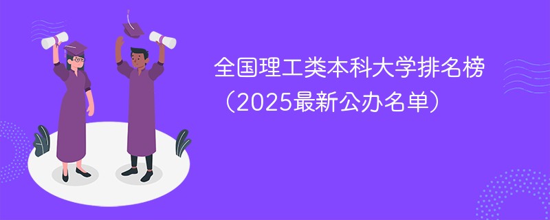 全国理工类本科大学排名榜（2025最新公办名单）