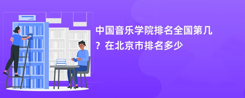 中国音乐学院排名全国第几？在北京市排名多少